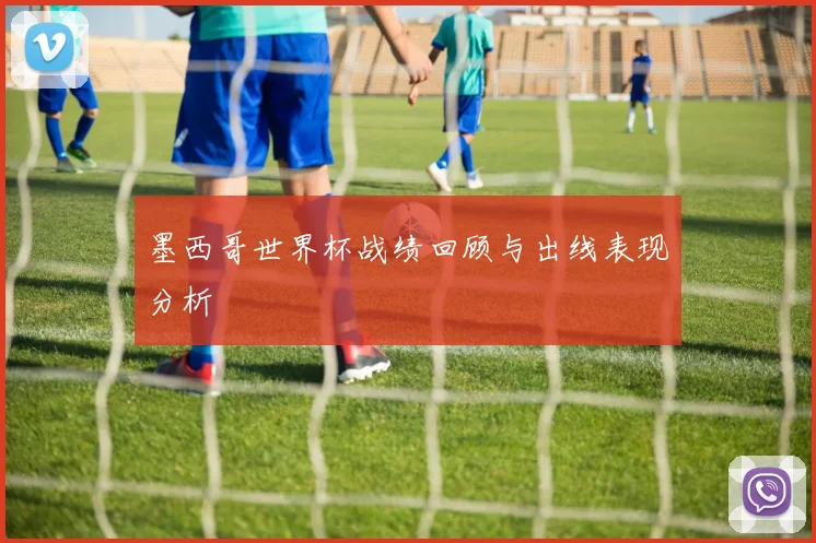 墨西哥世界杯战绩回顾与出线表现分析