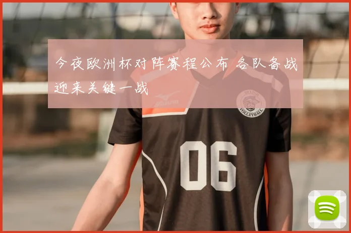 今夜欧洲杯对阵赛程公布 各队备战迎来关键一战