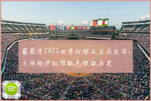 葡萄牙2022世界杯球衣正式发布,主场经典红绿配色致敬历史