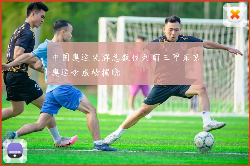 中国奥运奖牌总数位列前三甲东京奥运会成绩揭晓