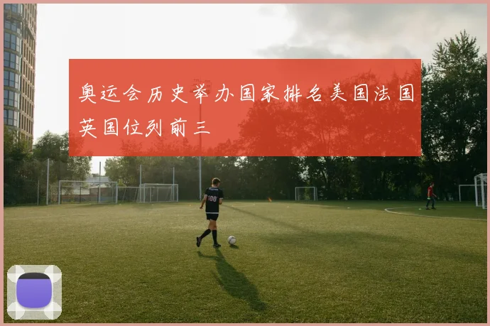 奥运会历史举办国家排名美国法国英国位列前三