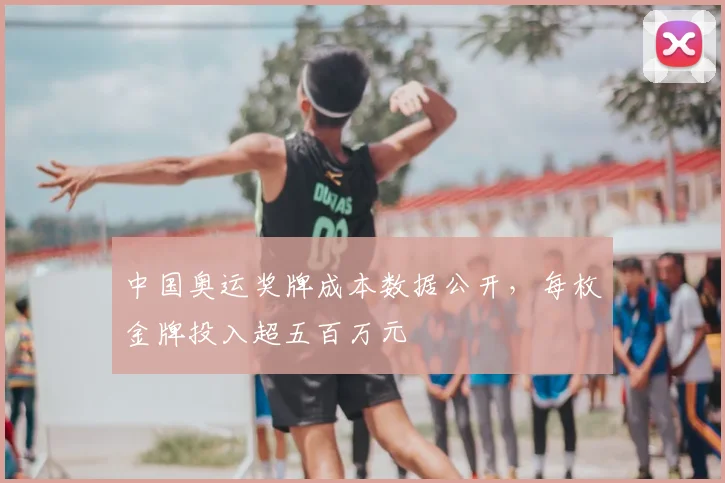 中国奥运奖牌成本数据公开,每枚金牌投入超五百万元