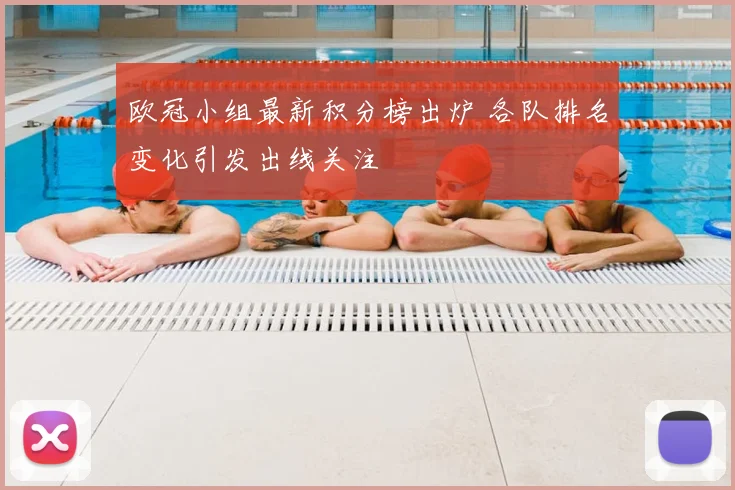 欧冠小组最新积分榜出炉 各队排名变化引发出线关注