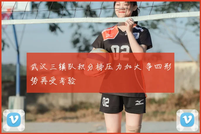 武汉三镇队积分榜压力加大 争四形势再受考验