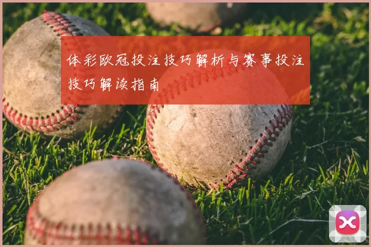 体彩欧冠投注技巧解析与赛事投注技巧解读指南