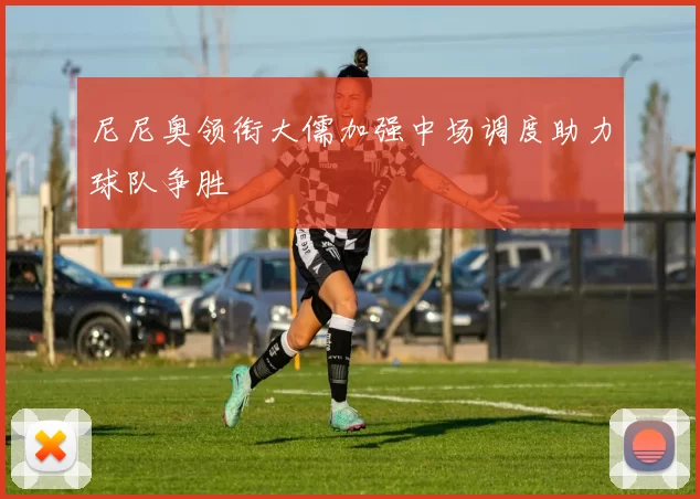 尼尼奥领衔大儒加强中场调度助力球队争胜