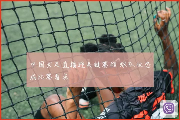 中国女足直播迎关键赛程 球队状态成比赛看点