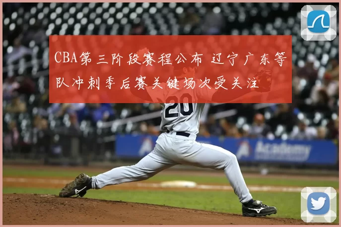 CBA第三阶段赛程公布 辽宁广东等队冲刺季后赛关键场次受关注