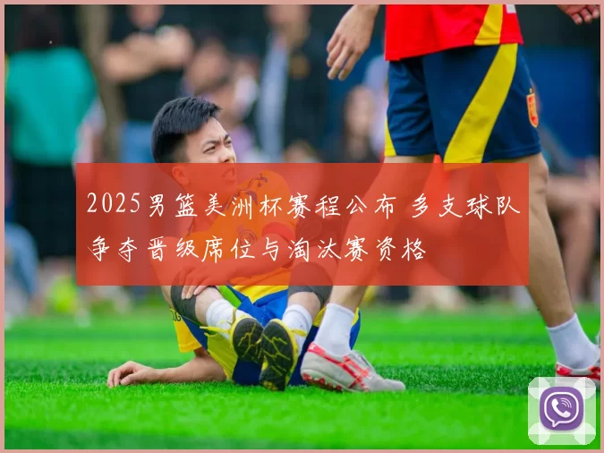 2025男篮美洲杯赛程公布 多支球队争夺晋级席位与淘汰赛资格