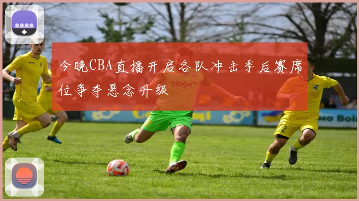 今晚CBA直播开启各队冲击季后赛席位争夺悬念升级