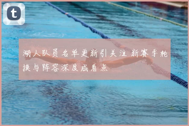 湖人队员名单更新引关注 新赛季轮换与阵容深度成看点