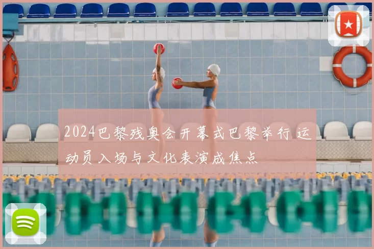 2024巴黎残奥会开幕式巴黎举行 运动员入场与文化表演成焦点