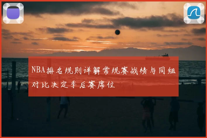 NBA排名规则详解常规赛战绩与同组对比决定季后赛席位