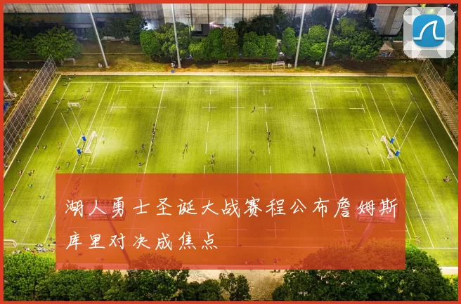 湖人勇士圣诞大战赛程公布詹姆斯库里对决成焦点