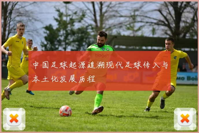 中国足球起源追溯现代足球传入与本土化发展历程