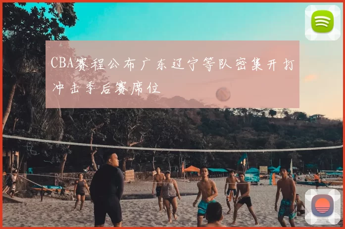 CBA赛程公布广东辽宁等队密集开打冲击季后赛席位