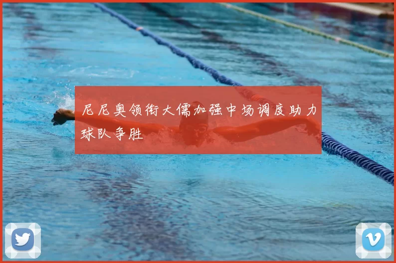 尼尼奥领衔大儒加强中场调度助力球队争胜
