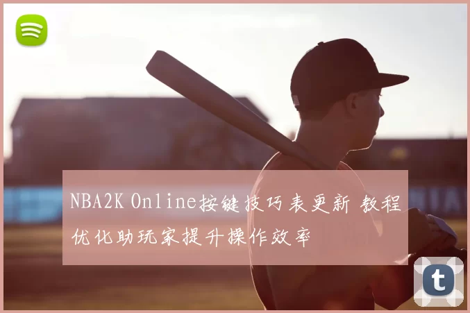 NBA2K Online按键技巧表更新 教程优化助玩家提升操作效率