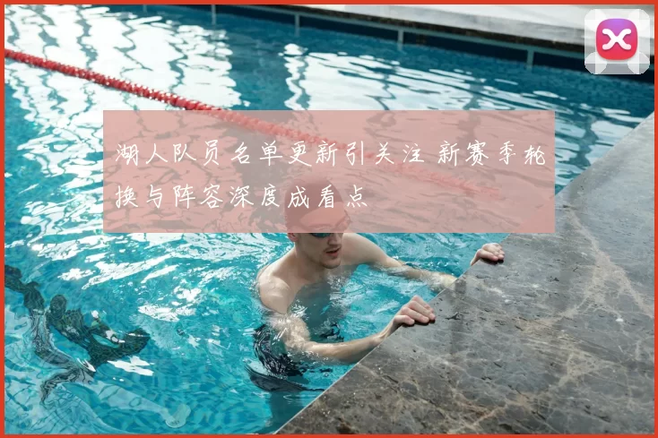 湖人队员名单更新引关注 新赛季轮换与阵容深度成看点