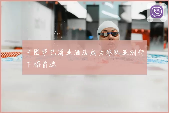 卡图萨巴商业酒店成为球队亚洲行下榻首选