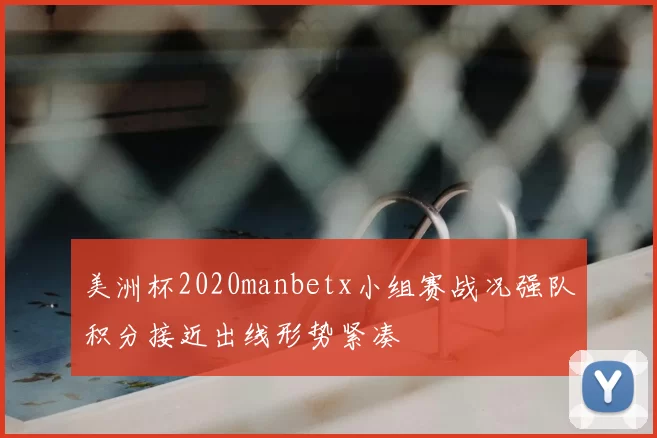 美洲杯2020manbetx小组赛战况强队积分接近出线形势紧凑