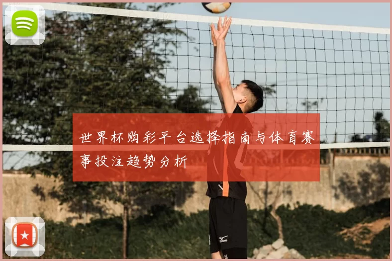 世界杯购彩平台选择指南与体育赛事投注趋势分析