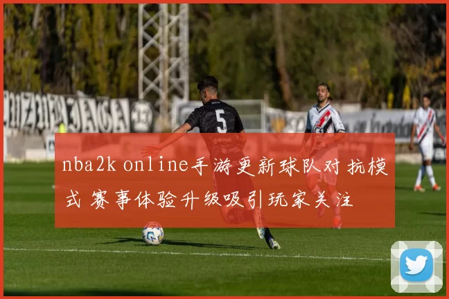nba2k online手游更新球队对抗模式 赛事体验升级吸引玩家关注
