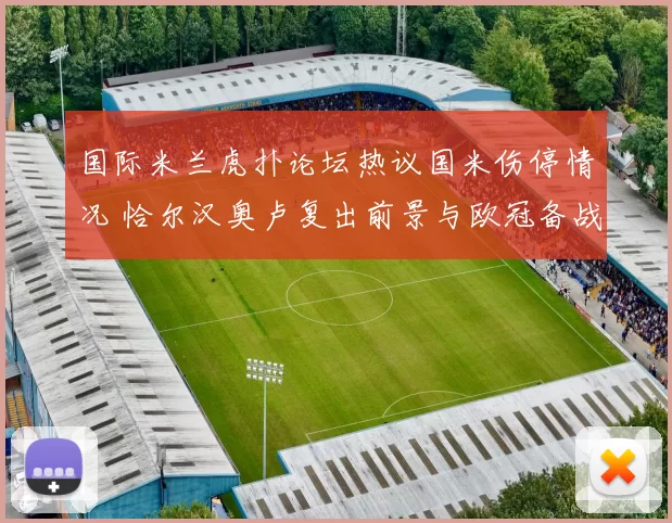 国际米兰虎扑论坛热议国米伤停情况 恰尔汉奥卢复出前景与欧冠备战