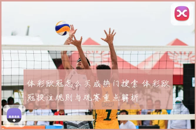 体彩欧冠怎么买成热门搜索 体彩欧冠投注规则与观赛重点解析