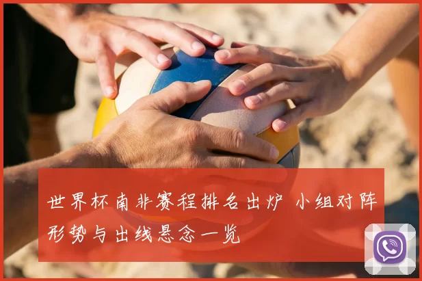世界杯南非赛程排名出炉 小组对阵形势与出线悬念一览