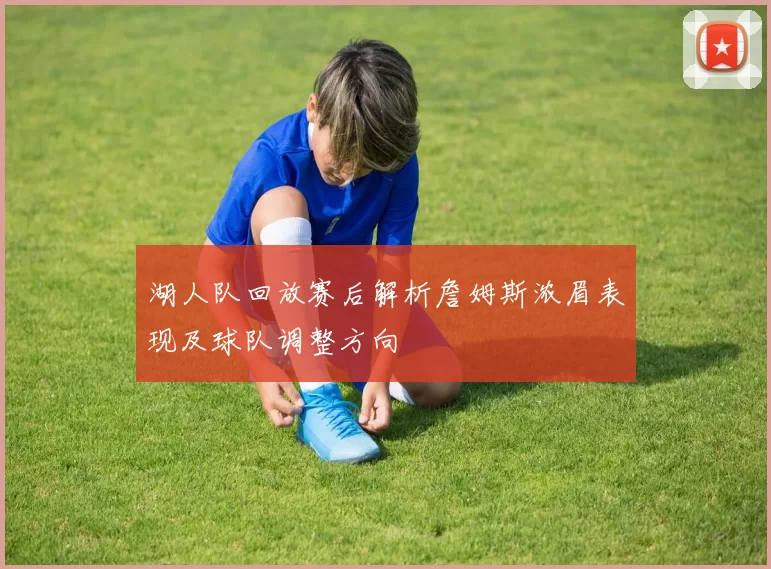湖人队回放赛后解析詹姆斯浓眉表现及球队调整方向