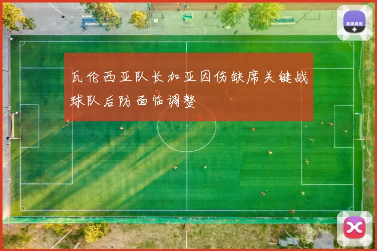 瓦伦西亚队长加亚因伤缺席关键战球队后防面临调整